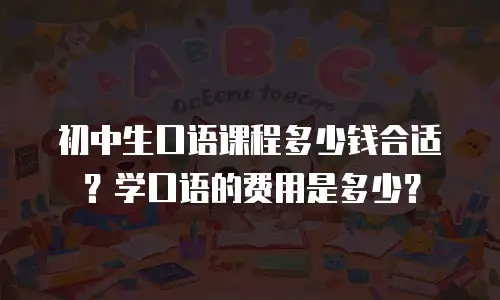 初中生口语课程多少钱合适？学口语的费用是多少？