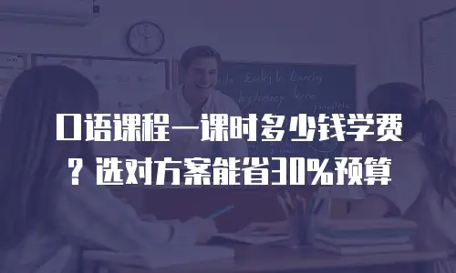 口语课程一课时多少钱学费？选对方案能省30%预算