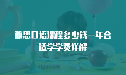 雅思口语课程多少钱一年合适学学费详解