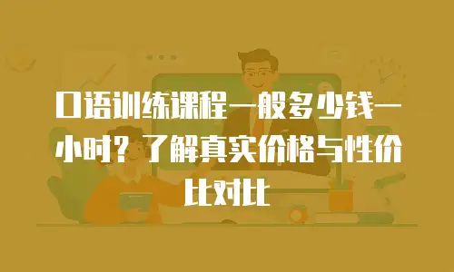 口语训练课程一般多少钱一小时？了解真实价格与性价比对比