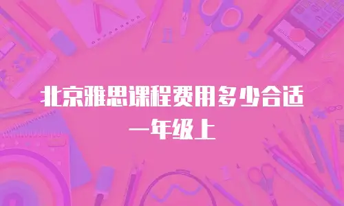 北京雅思课程费用多少合适一年级上