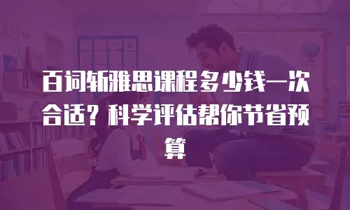 百词斩雅思课程多少钱一次合适？科学评估帮你节省预算