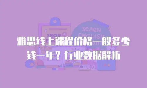 雅思线上课程价格一般多少钱一年？行业数据解析