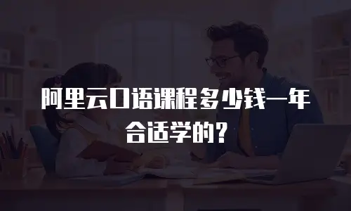 阿里云口语课程多少钱一年合适学的？