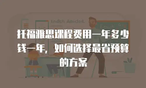 托福雅思课程费用一年多少钱一年，如何选择最省预算的方案