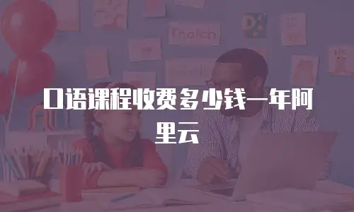 口语课程收费多少钱一年阿里云