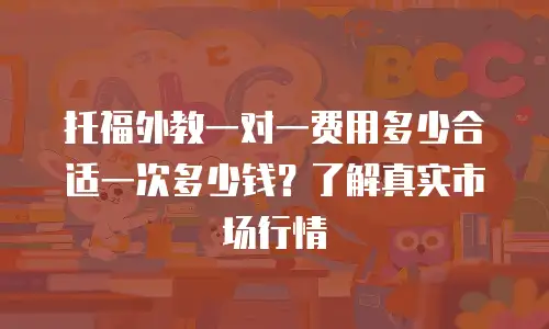 托福外教一对一费用多少合适一次多少钱？了解真实市场行情