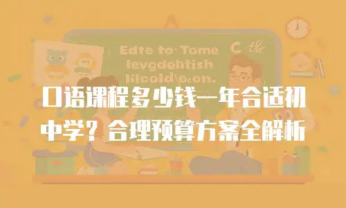 口语课程多少钱一年合适初中学？合理预算方案全解析