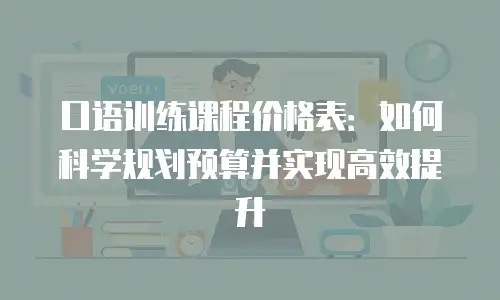 口语训练课程价格表：如何科学规划预算并实现高效提升