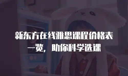 新东方在线雅思课程价格表一览，助你科学选课
