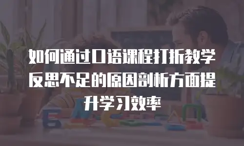 如何通过口语课程打折教学反思不足的原因剖析方面提升学习效率