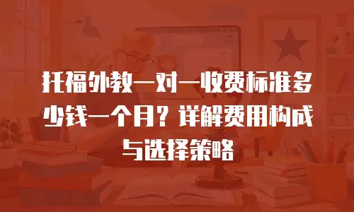托福外教一对一收费标准多少钱一个月？详解费用构成与选择策略