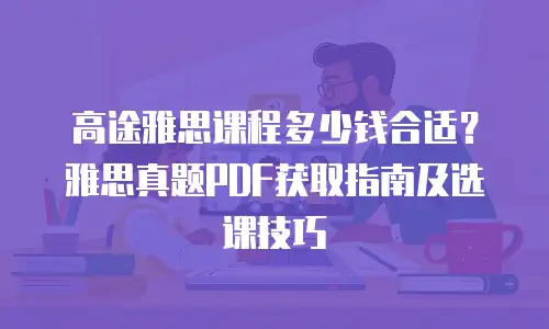 高途雅思课程多少钱合适？雅思真题PDF获取指南及选课技巧