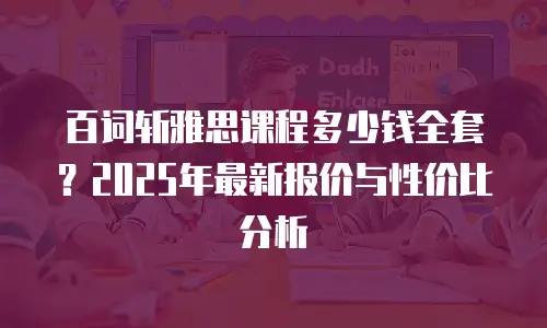 百词斩雅思课程多少钱全套？2025年最新报价与性价比分析