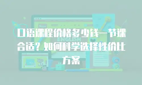 口语课程价格多少钱一节课合适？如何科学选择性价比方案