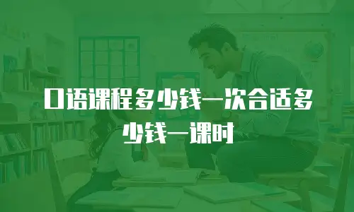 口语课程多少钱一次合适多少钱一课时