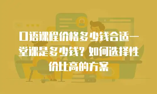 口语课程价格多少钱合适一堂课是多少钱？如何选择性价比高的方案