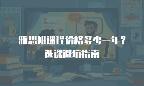 雅思班课程价格多少一年？选课避坑指南
