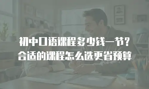 初中口语课程多少钱一节？合适的课程怎么选更省预算