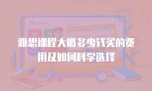 雅思课程大概多少钱买的费用及如何科学选择