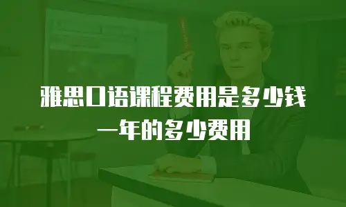 雅思口语课程费用是多少钱一年的多少费用