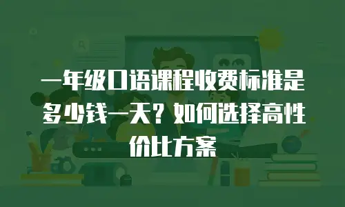 一年级口语课程收费标准是多少钱一天？如何选择高性价比方案
