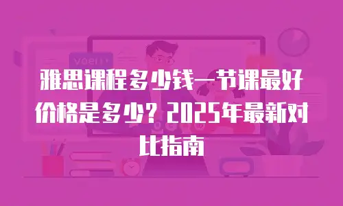 雅思课程多少钱一节课最好价格是多少？2025年最新对比指南