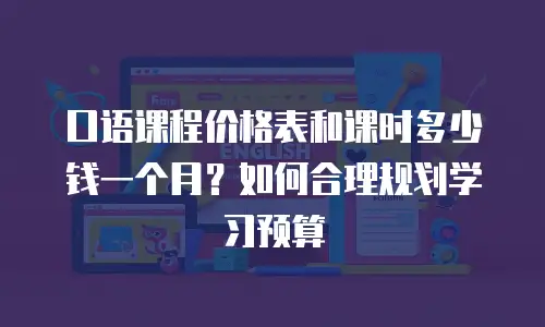 口语课程价格表和课时多少钱一个月？如何合理规划学习预算