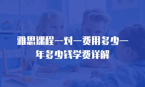 雅思课程一对一费用多少一年多少钱学费详解