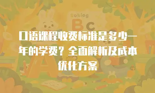 口语课程收费标准是多少一年的学费？全面解析及成本优化方案