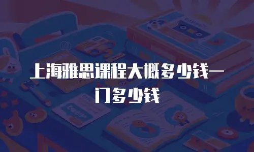 上海雅思课程大概多少钱一门多少钱