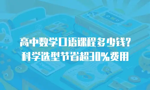 高中数学口语课程多少钱？科学选型节省超30%费用