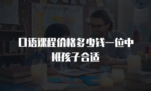 口语课程价格多少钱一位中班孩子合适