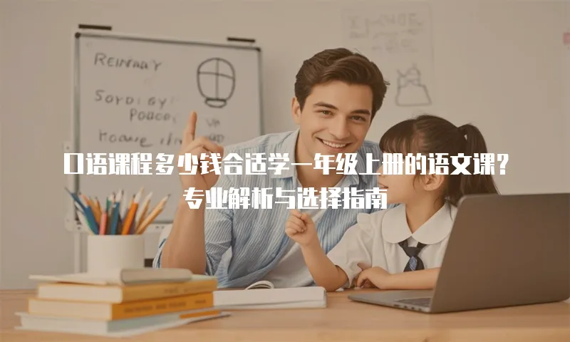 口语课程多少钱合适学一年级上册的语文课？专业解析与选择指南