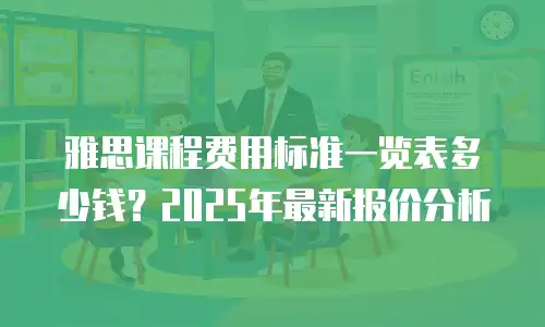 雅思课程费用标准一览表多少钱？2025年最新报价分析