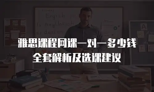 雅思课程网课一对一多少钱全套解析及选课建议