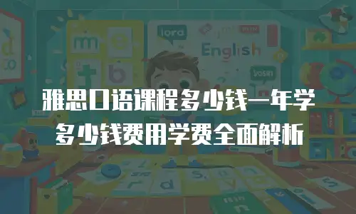 雅思口语课程多少钱一年学多少钱费用学费全面解析