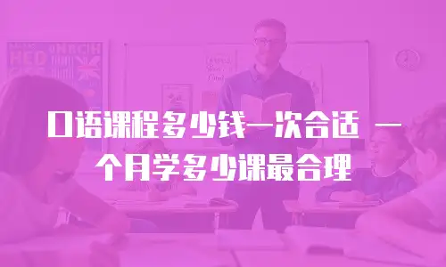 口语课程多少钱一次合适 一个月学多少课最合理