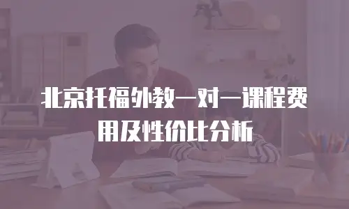 北京托福外教一对一课程费用及性价比分析