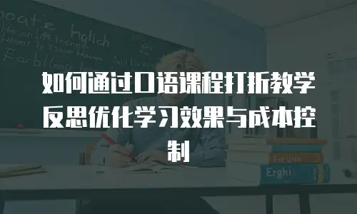 如何通过口语课程打折教学反思优化学习效果与成本控制