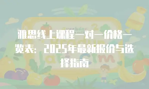 雅思线上课程一对一价格一览表：2025年最新报价与选择指南