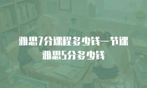 雅思7分课程多少钱一节课雅思5分多少钱