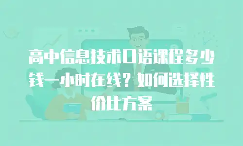 高中信息技术口语课程多少钱一小时在线？如何选择性价比方案