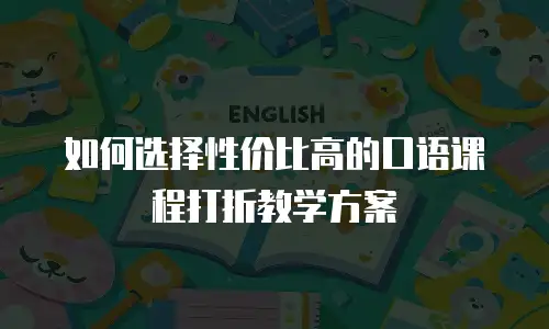 如何选择性价比高的口语课程打折教学方案