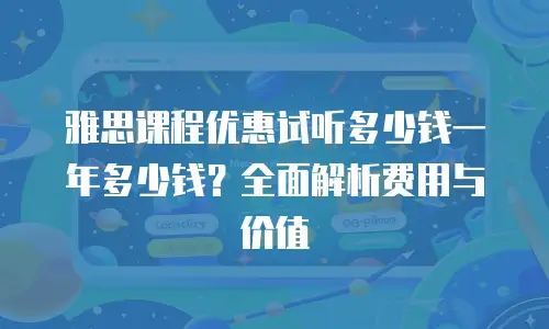 雅思课程优惠试听多少钱一年多少钱？全面解析费用与价值