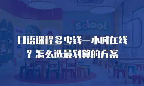口语课程多少钱一小时在线？怎么选最划算的方案