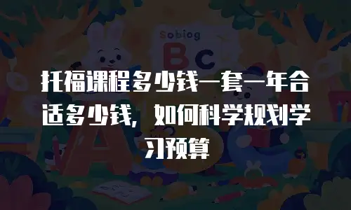 托福课程多少钱一套一年合适多少钱，如何科学规划学习预算