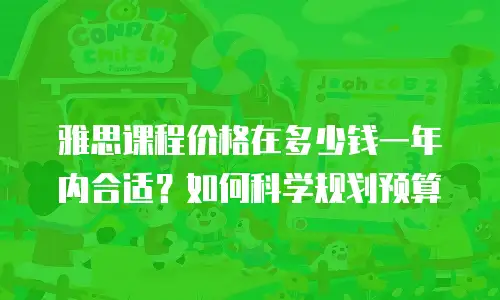 雅思课程价格在多少钱一年内合适？如何科学规划预算