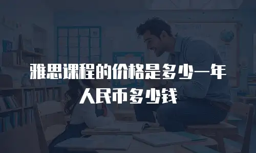 雅思课程的价格是多少一年人民币多少钱