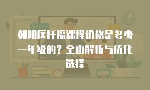 朝阳区托福课程价格是多少一年级的？全面解析与优化选择